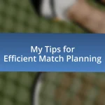 My Tips for Efficient Match Planning