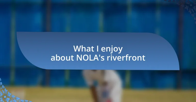 What I enjoy about NOLA’s riverfront