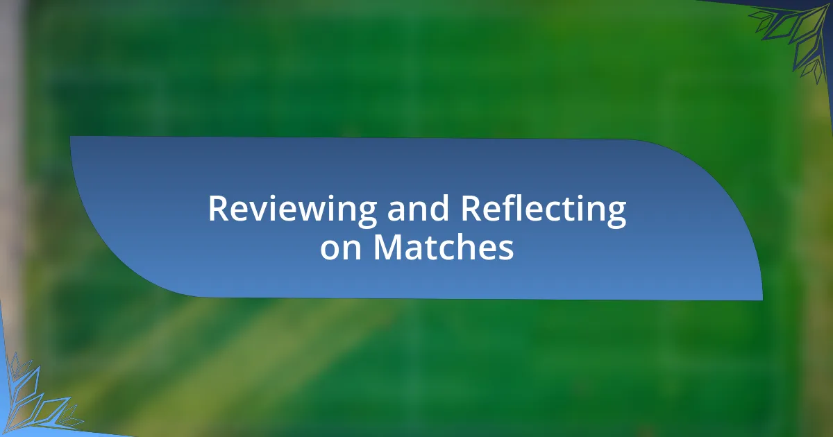 Reviewing and Reflecting on Matches