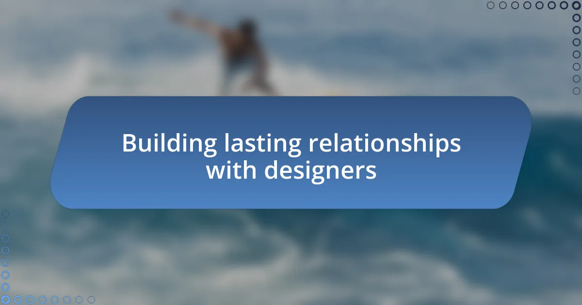 Building lasting relationships with designers