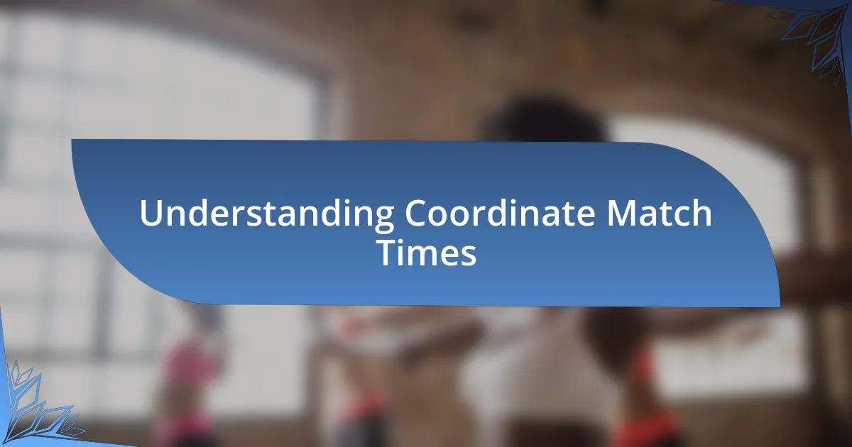 Understanding Coordinate Match Times